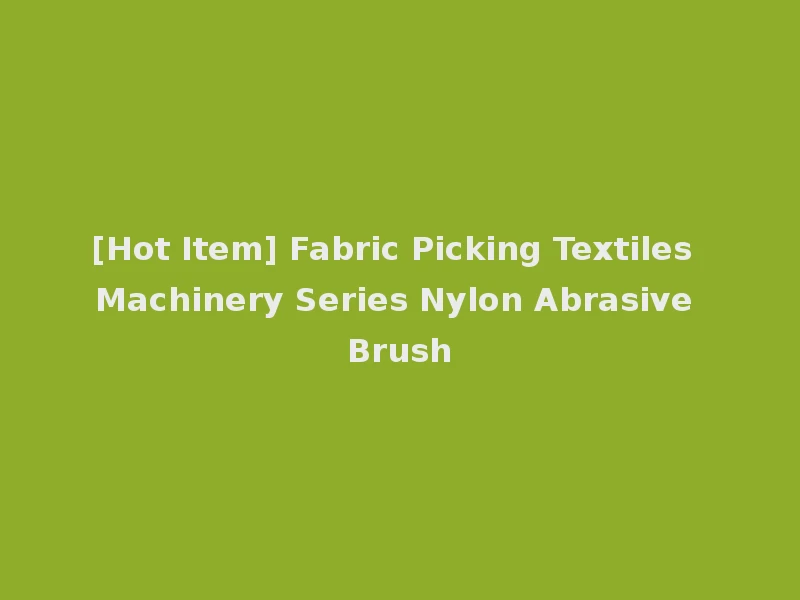 [Hot Item] Fabric Picking Textiles Machinery Series Nylon Abrasive Brush