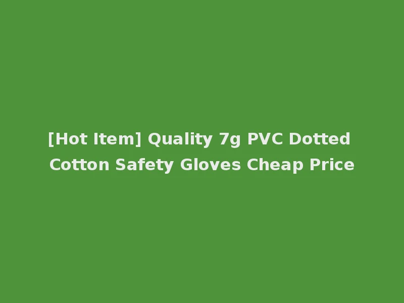 [Hot Item] Quality 7g PVC Dotted Cotton Safety Gloves Cheap Price