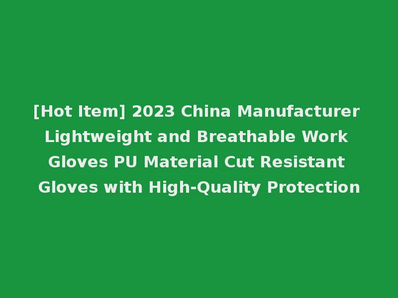[Hot Item] 2023 China Manufacturer Lightweight and Breathable Work Gloves PU Material Cut Resistant Gloves with High-Quality Protection