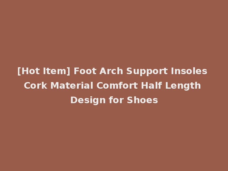 [Hot Item] Foot Arch Support Insoles Cork Material Comfort Half Length Design for Shoes