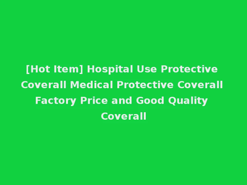 [Hot Item] Hospital Use Protective Coverall Medical Protective Coverall Factory Price and Good Quality Coverall