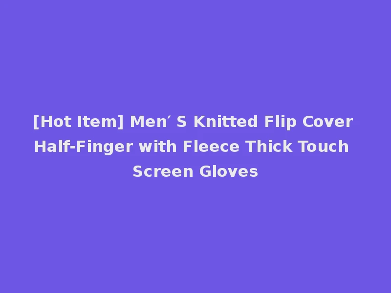 [Hot Item] Men′ S Knitted Flip Cover Half-Finger with Fleece Thick Touch Screen Gloves