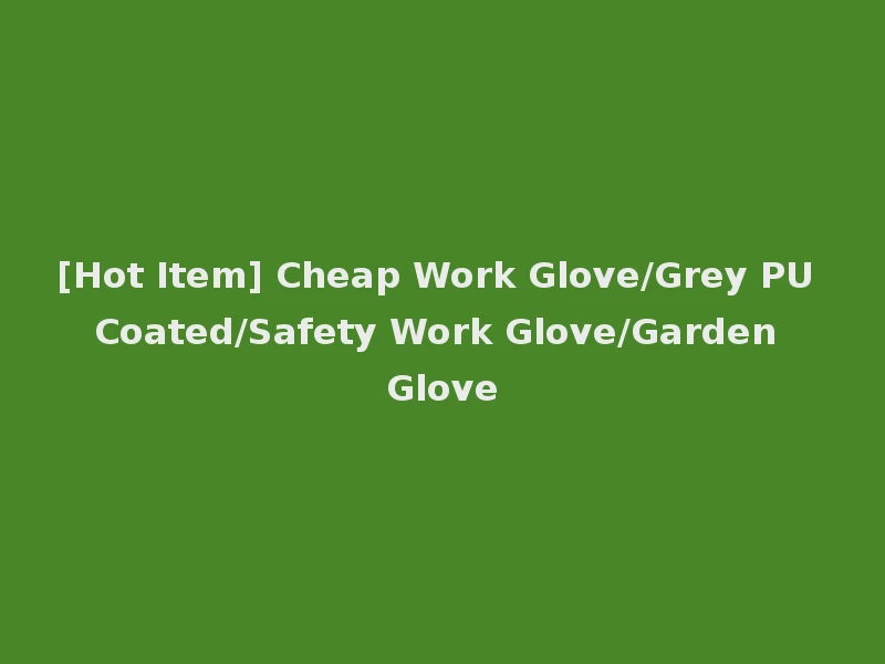 [Hot Item] Cheap Work Glove/Grey PU Coated/Safety Work Glove/Garden Glove