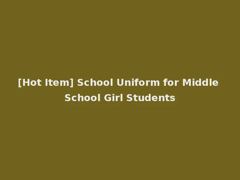 [Hot Item] School Uniform for Middle School Girl Students