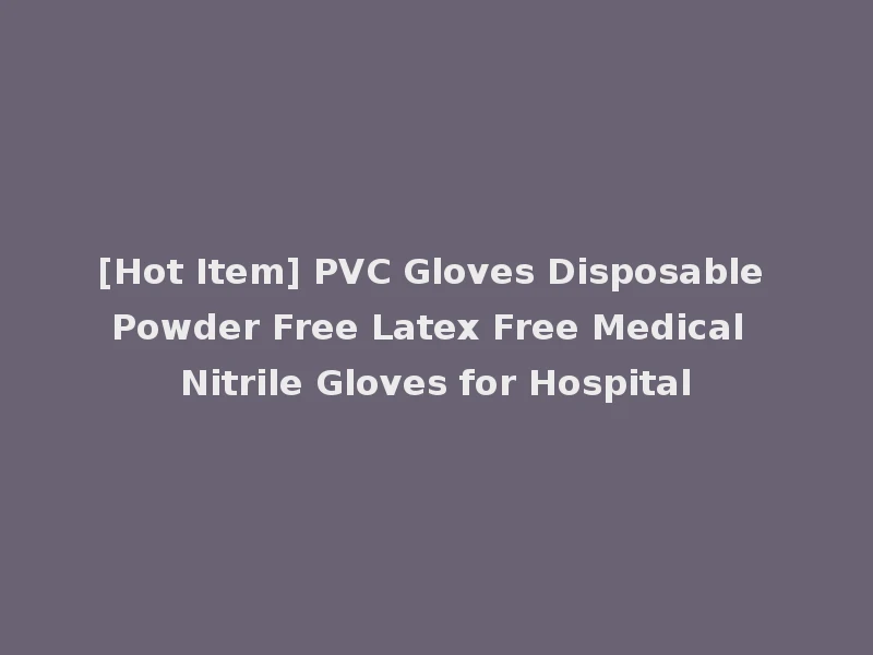 [Hot Item] PVC Gloves Disposable Powder Free Latex Free Medical Nitrile Gloves for Hospital