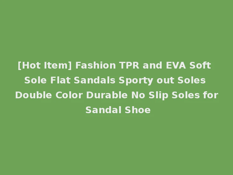 [Hot Item] Fashion TPR and EVA Soft Sole Flat Sandals Sporty out Soles Double Color Durable No Slip Soles for Sandal Shoe