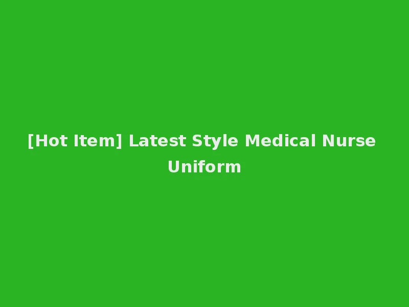 [Hot Item] Latest Style Medical Nurse Uniform
