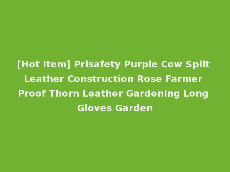 [Hot Item] Prisafety Purple Cow Split Leather Construction Rose Farmer Proof Thorn Leather Gardening Long Gloves Garden