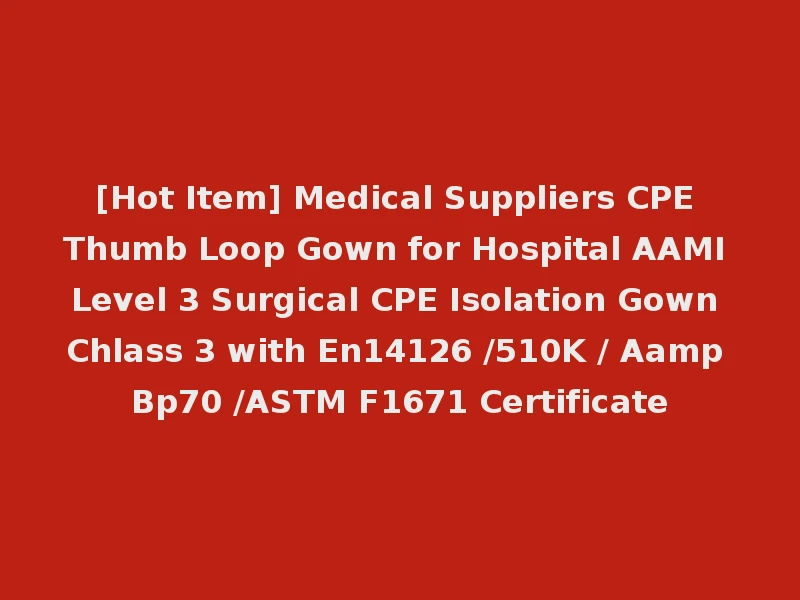 [Hot Item] Medical Suppliers CPE Thumb Loop Gown for Hospital AAMI Level 3 Surgical CPE Isolation Gown Chlass 3 with En14126 /510K / Aamp Bp70 /ASTM F1671 Certificate