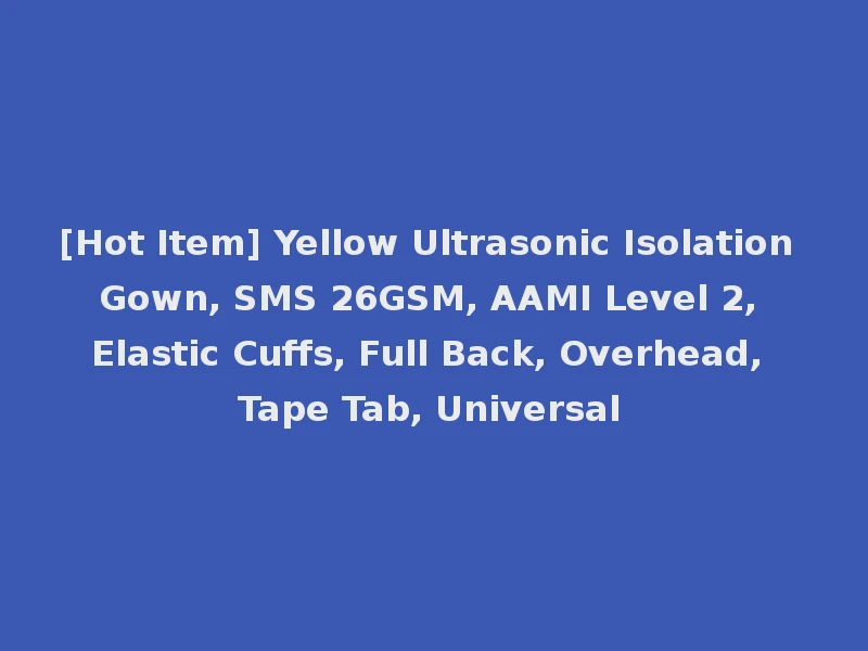 [Hot Item] Yellow Ultrasonic Isolation Gown, SMS 26GSM, AAMI Level 2, Elastic Cuffs, Full Back, Overhead, Tape Tab, Universal
