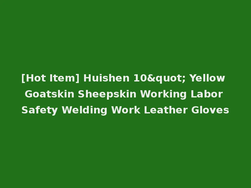 [Hot Item] Huishen 10" Yellow Goatskin Sheepskin Working Labor Safety Welding Work Leather Gloves
