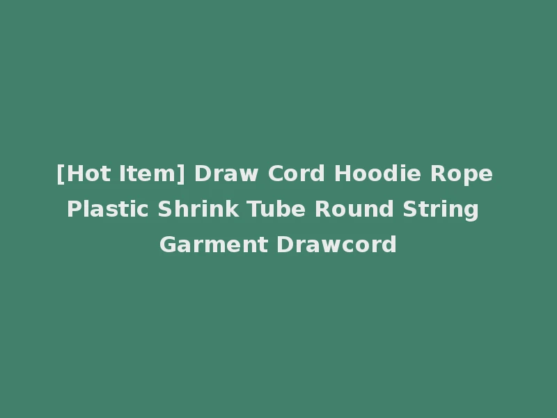 [Hot Item] Draw Cord Hoodie Rope Plastic Shrink Tube Round String Garment Drawcord