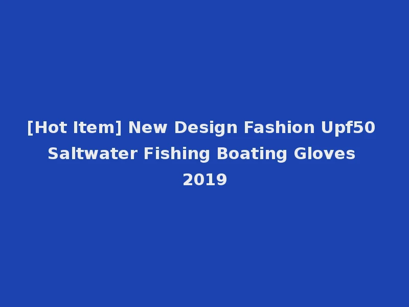 [Hot Item] New Design Fashion Upf50 Saltwater Fishing Boating Gloves 2019
