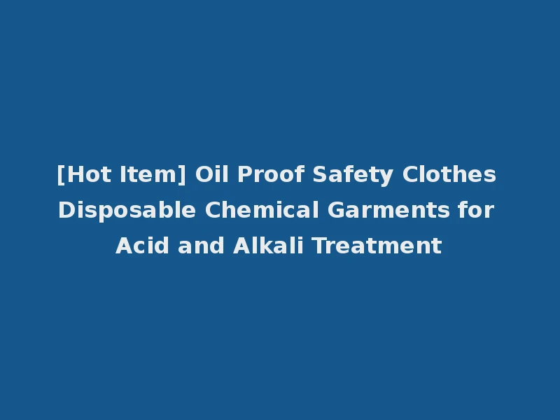 [Hot Item] Oil Proof Safety Clothes Disposable Chemical Garments for Acid and Alkali Treatment