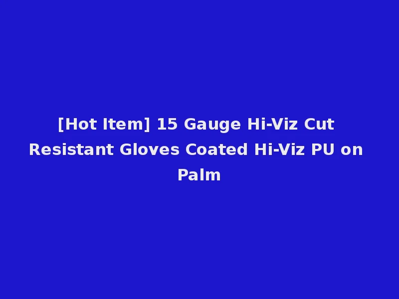 [Hot Item] 15 Gauge Hi-Viz Cut Resistant Gloves Coated Hi-Viz PU on Palm