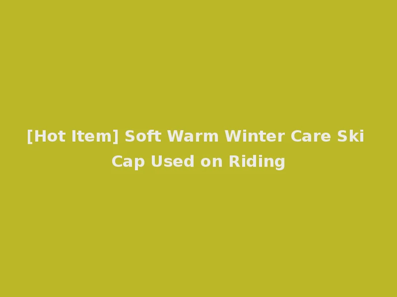 [Hot Item] Soft Warm Winter Care Ski Cap Used on Riding