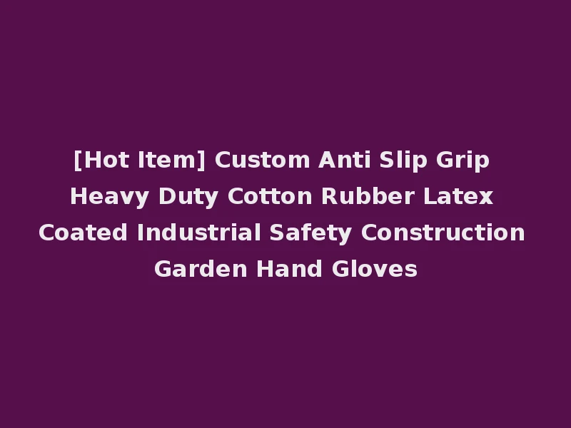[Hot Item] Custom Anti Slip Grip Heavy Duty Cotton Rubber Latex Coated Industrial Safety Construction Garden Hand Gloves