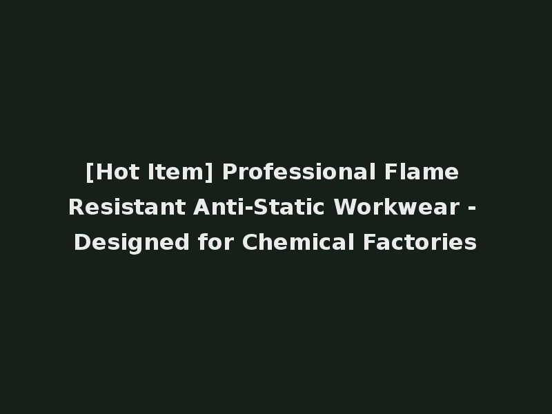 [Hot Item] Professional Flame Resistant Anti-Static Workwear - Designed for Chemical Factories