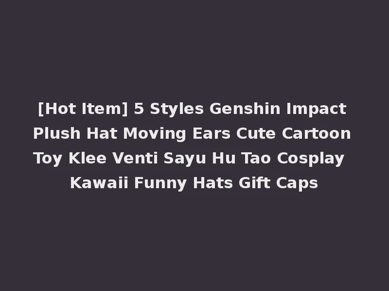 [Hot Item] 5 Styles Genshin Impact Plush Hat Moving Ears Cute Cartoon Toy Klee Venti Sayu Hu Tao Cosplay Kawaii Funny Hats Gift Caps