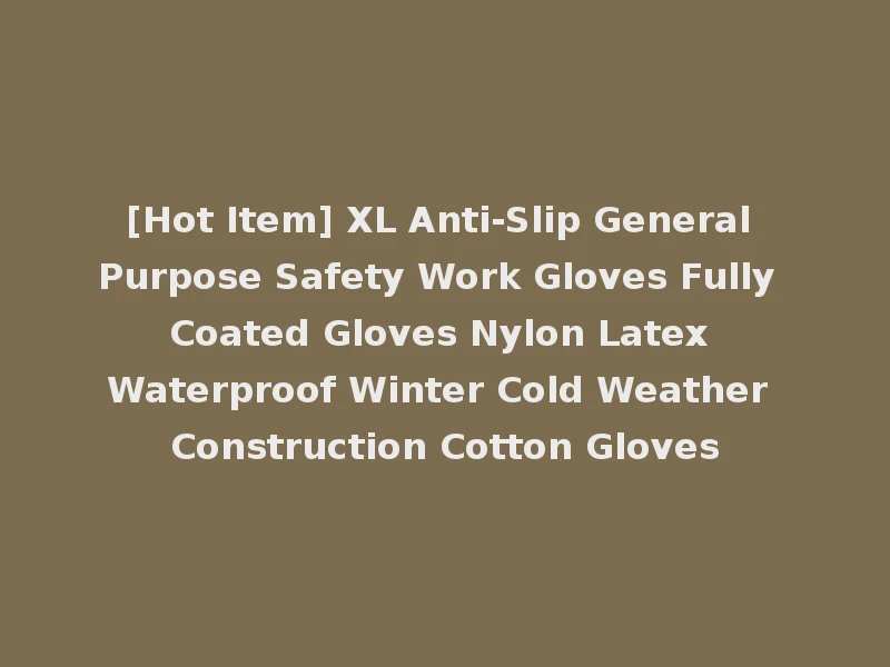 [Hot Item] XL Anti-Slip General Purpose Safety Work Gloves Fully Coated Gloves Nylon Latex Waterproof Winter Cold Weather Construction Cotton Gloves