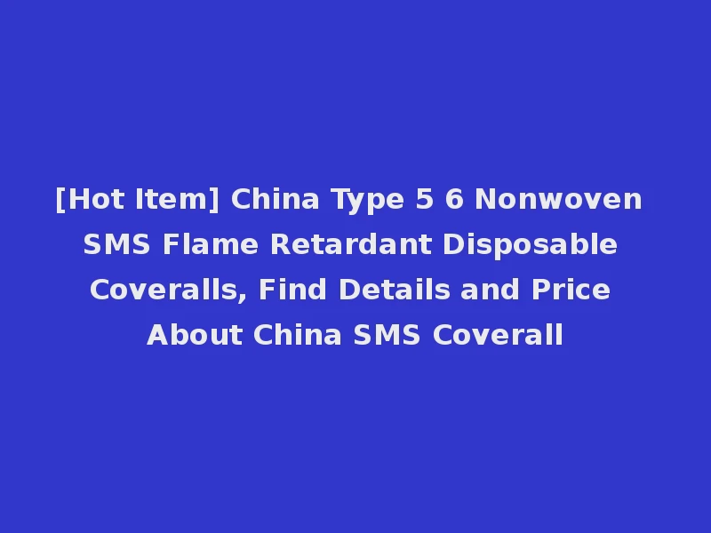 [Hot Item] China Type 5 6 Nonwoven SMS Flame Retardant Disposable Coveralls, Find Details and Price About China SMS Coverall