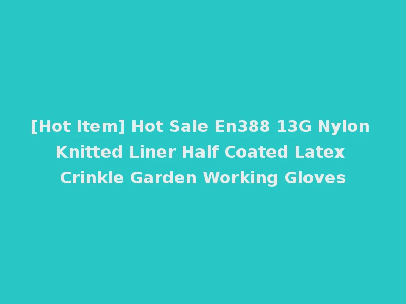 [Hot Item] Hot Sale En388 13G Nylon Knitted Liner Half Coated Latex Crinkle Garden Working Gloves