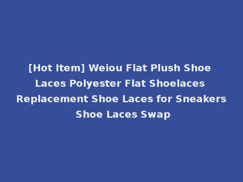 [Hot Item] Weiou Flat Plush Shoe Laces Polyester Flat Shoelaces Replacement Shoe Laces for Sneakers Shoe Laces Swap