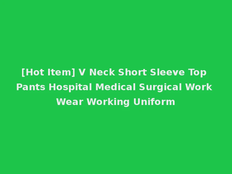 [Hot Item] V Neck Short Sleeve Top Pants Hospital Medical Surgical Work Wear Working Uniform