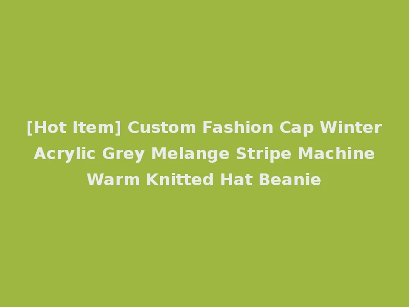 [Hot Item] Custom Fashion Cap Winter Acrylic Grey Melange Stripe Machine Warm Knitted Hat Beanie