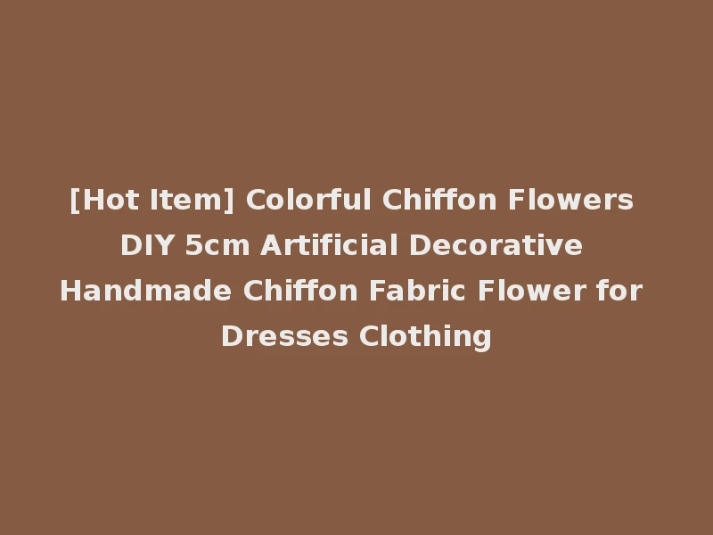 [Hot Item] Colorful Chiffon Flowers DIY 5cm Artificial Decorative Handmade Chiffon Fabric Flower for Dresses Clothing