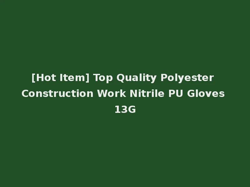 [Hot Item] Top Quality Polyester Construction Work Nitrile PU Gloves 13G