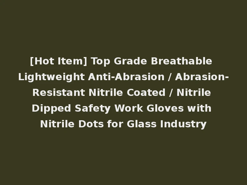 [Hot Item] Top Grade Breathable Lightweight Anti-Abrasion / Abrasion-Resistant Nitrile Coated / Nitrile Dipped Safety Work Gloves with Nitrile Dots for Glass Industry