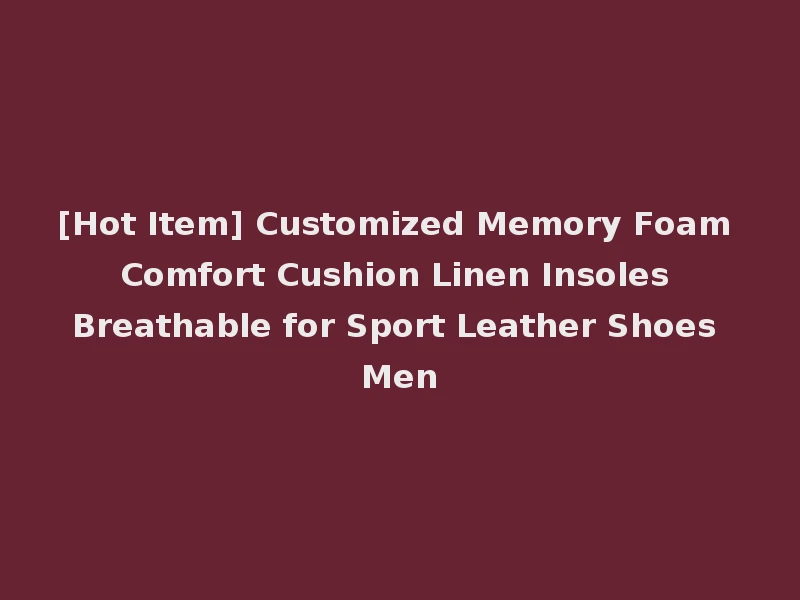[Hot Item] Customized Memory Foam Comfort Cushion Linen Insoles Breathable for Sport Leather Shoes Men