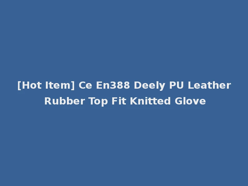 [Hot Item] Ce En388 Deely PU Leather Rubber Top Fit Knitted Glove