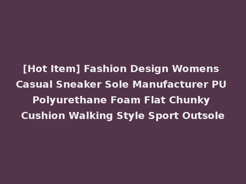 [Hot Item] Fashion Design Womens Casual Sneaker Sole Manufacturer PU Polyurethane Foam Flat Chunky Cushion Walking Style Sport Outsole