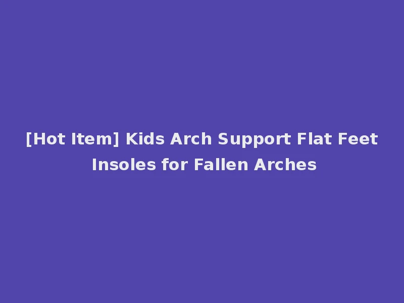 [Hot Item] Kids Arch Support Flat Feet Insoles for Fallen Arches