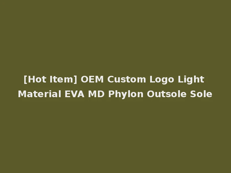 [Hot Item] OEM Custom Logo Light Material EVA MD Phylon Outsole Sole