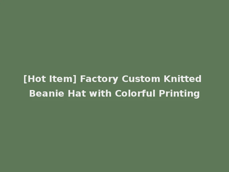 [Hot Item] Factory Custom Knitted Beanie Hat with Colorful Printing