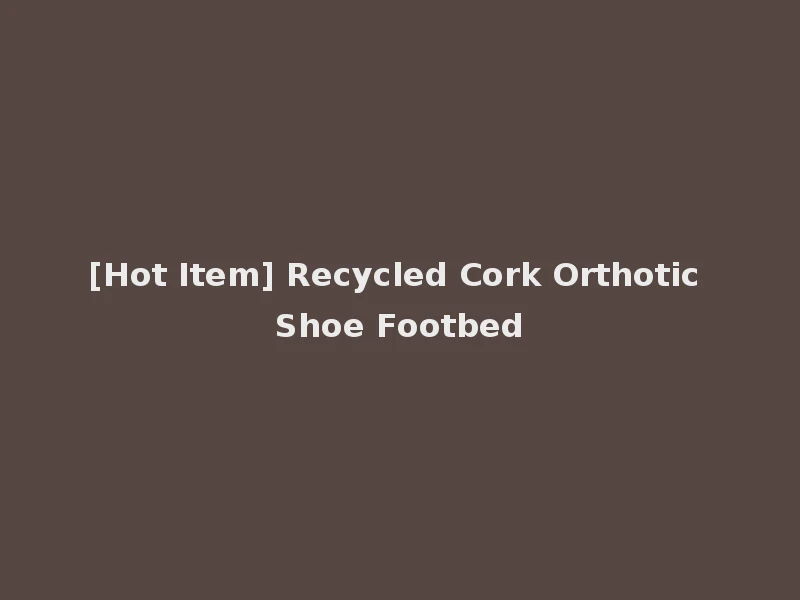 [Hot Item] Recycled Cork Orthotic Shoe Footbed