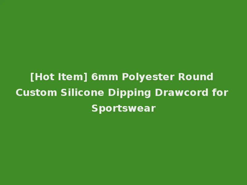 [Hot Item] 6mm Polyester Round Custom Silicone Dipping Drawcord for Sportswear