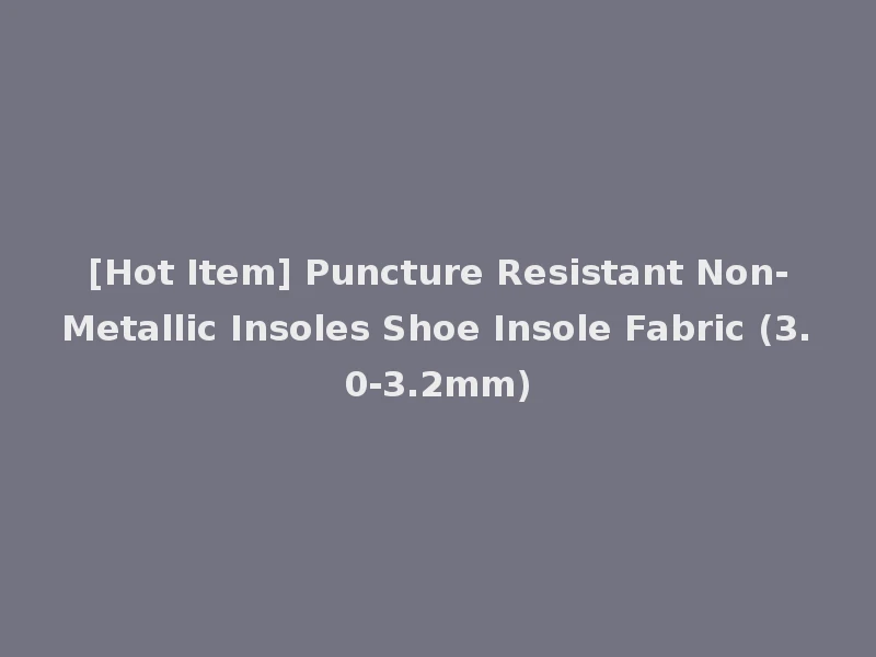 [Hot Item] Puncture Resistant Non-Metallic Insoles Shoe Insole Fabric (3.0-3.2mm)