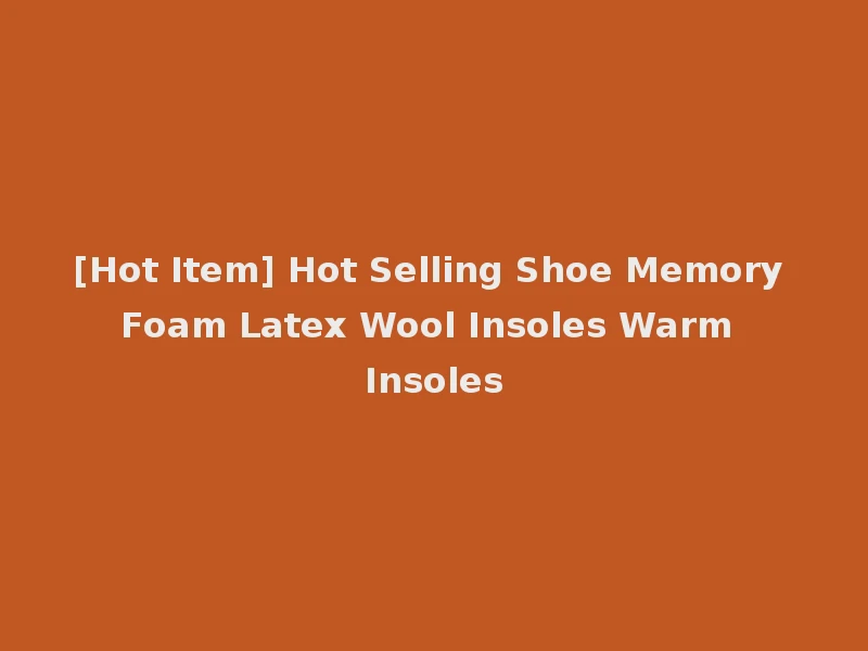 [Hot Item] Hot Selling Shoe Memory Foam Latex Wool Insoles Warm Insoles