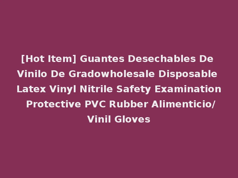 [Hot Item] Guantes Desechables De Vinilo De Gradowholesale Disposable Latex Vinyl Nitrile Safety Examination Protective PVC Rubber Alimenticio/Vinil Gloves