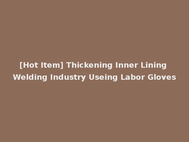 [Hot Item] Thickening Inner Lining Welding Industry Useing Labor Gloves