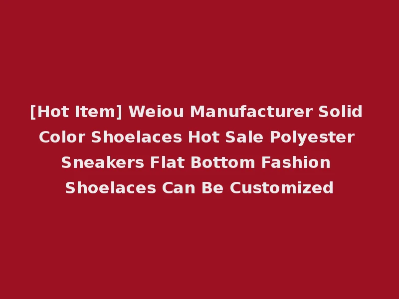 [Hot Item] Weiou Manufacturer Solid Color Shoelaces Hot Sale Polyester Sneakers Flat Bottom Fashion Shoelaces Can Be Customized