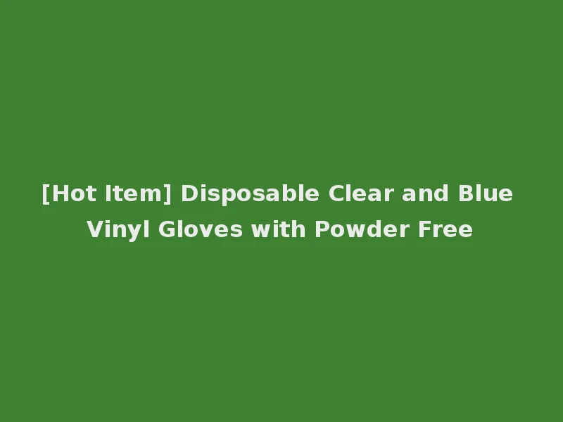 [Hot Item] Disposable Clear and Blue Vinyl Gloves with Powder Free