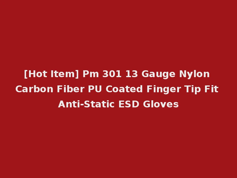 [Hot Item] Pm 301 13 Gauge Nylon Carbon Fiber PU Coated Finger Tip Fit Anti-Static ESD Gloves