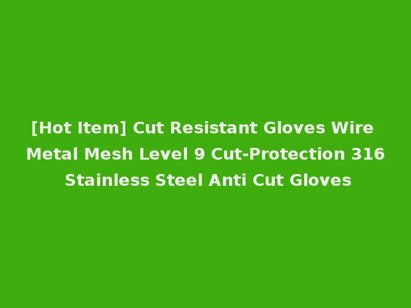 [Hot Item] Cut Resistant Gloves Wire Metal Mesh Level 9 Cut-Protection 316 Stainless Steel Anti Cut Gloves