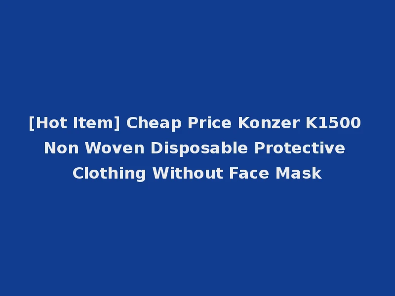 [Hot Item] Cheap Price Konzer K1500 Non Woven Disposable Protective Clothing Without Face Mask