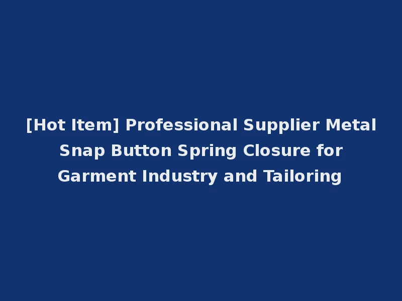 [Hot Item] Professional Supplier Metal Snap Button Spring Closure for Garment Industry and Tailoring